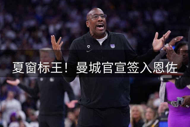 夏窗标王！曼城官宣签入恩佐